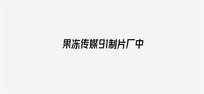 >果冻传媒91制片厂中华料理横幅海报图