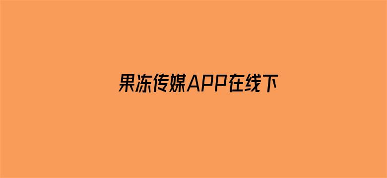 >果冻传媒APP在线下载横幅海报图