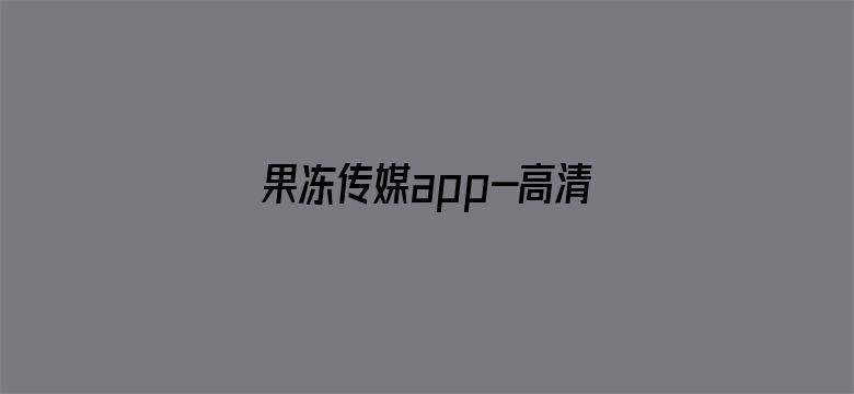 >果冻传媒app-高清免费完整板横幅海报图