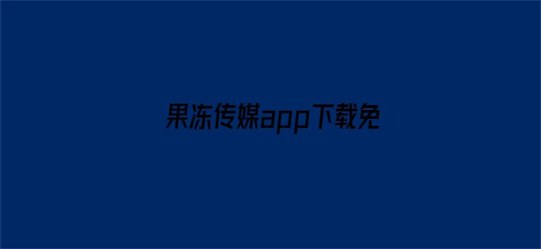 果冻传媒app下载免费安装破解版大全-Movie