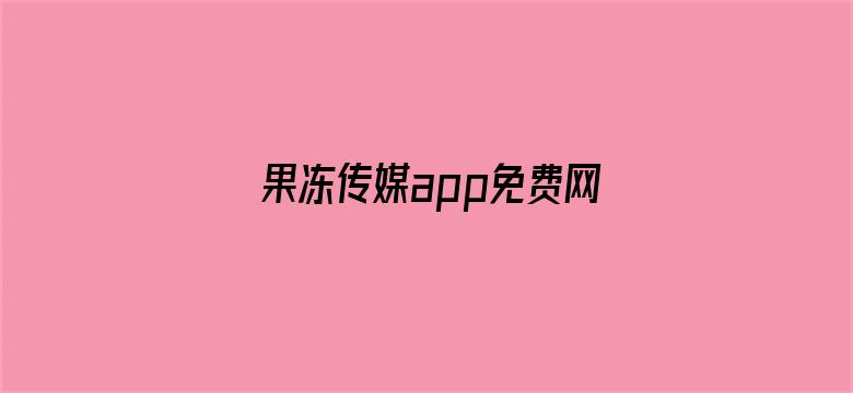 果冻传媒app免费网站入口在线