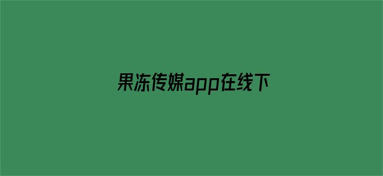 果冻传媒app在线下载兑换码