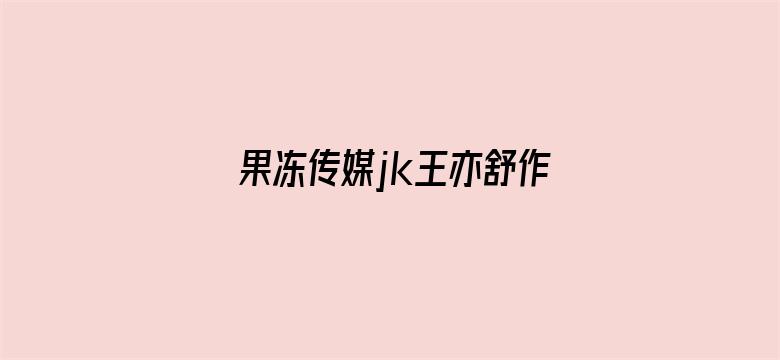 >果冻传媒jk王亦舒作品横幅海报图