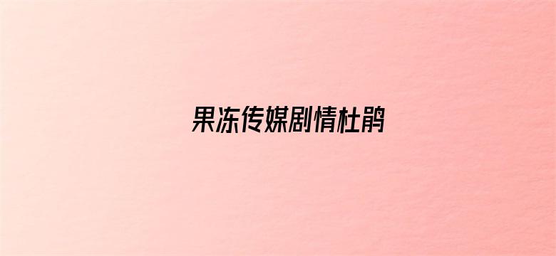 果冻传媒剧情杜鹃-Movie