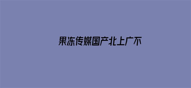 果冻传媒国产北上广不相信眼泪在线观看-Movie