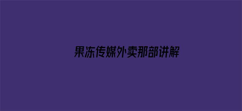 果冻传媒外卖那部讲解