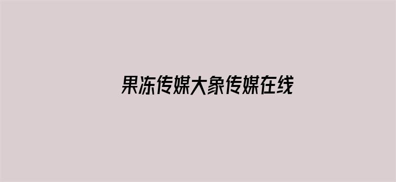 >果冻传媒大象传媒在线观看横幅海报图