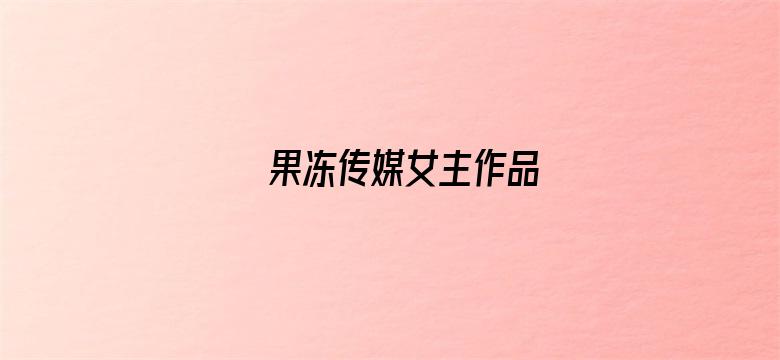 >果冻传媒女主作品横幅海报图