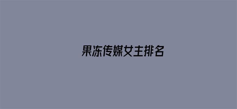 >果冻传媒女主排名横幅海报图