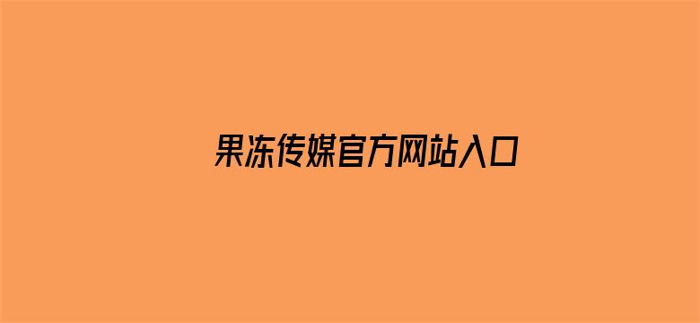 果冻传媒官方网站入口免费仙