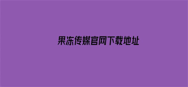 >果冻传媒官网下载地址横幅海报图