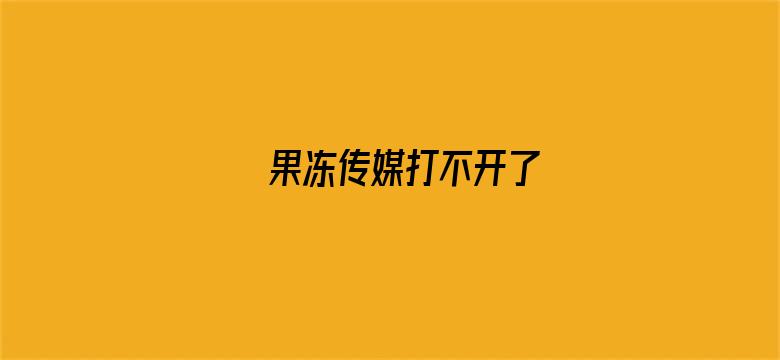 果冻传媒打不开了