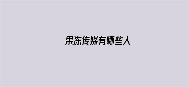 >果冻传媒有哪些人横幅海报图