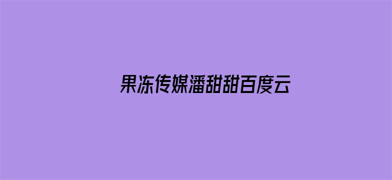 >果冻传媒潘甜甜百度云资源猫横幅海报图