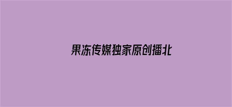 >果冻传媒独家原创播北上广不相信眼泪横幅海报图