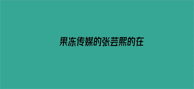 >果冻传媒的张芸熙的在线电影横幅海报图