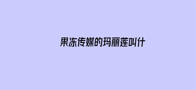 >果冻传媒的玛丽莲叫什么横幅海报图