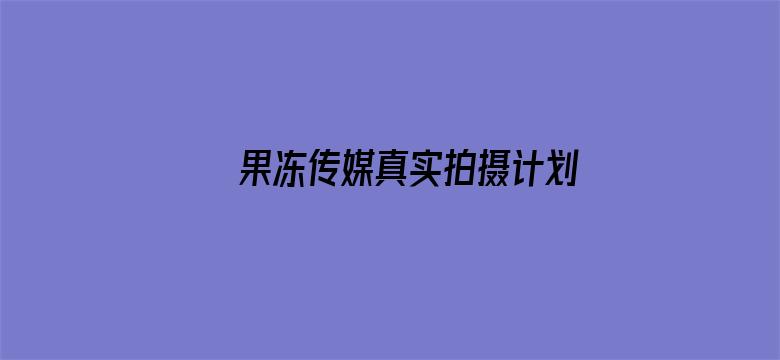 >果冻传媒真实拍摄计划泰国妞横幅海报图