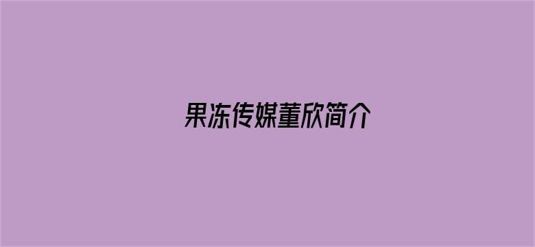 果冻传媒董欣简介-Movie