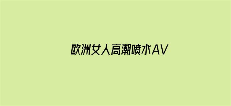 >欧洲女人高潮喷水AV片横幅海报图