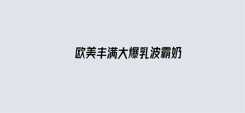 >欧美丰满大爆乳波霸奶水多横幅海报图