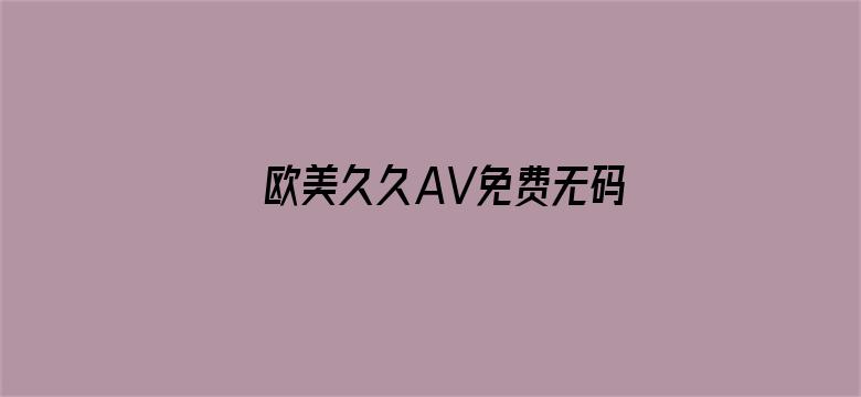 欧美久久AV免费无码久久木-Movie