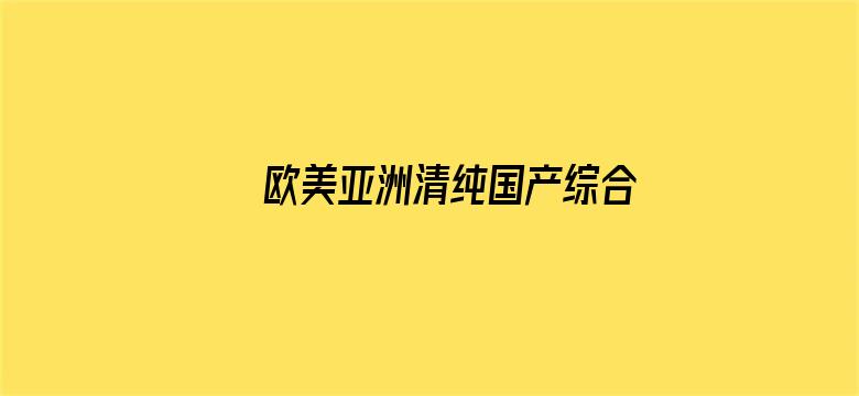 >欧美亚洲清纯国产综合图区横幅海报图