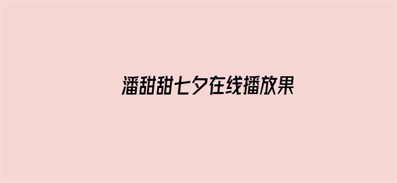 潘甜甜七夕在线播放果冻传媒