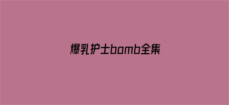 >爆乳护士bomb全集在线横幅海报图