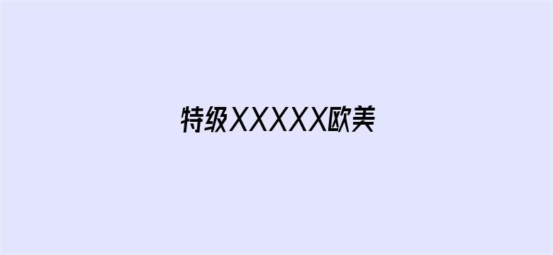 特级XXXXX欧美-Movie