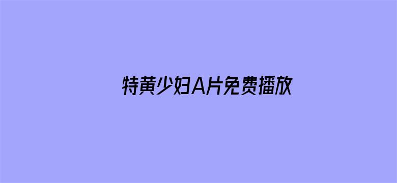 >特黄少妇A片免费播放横幅海报图