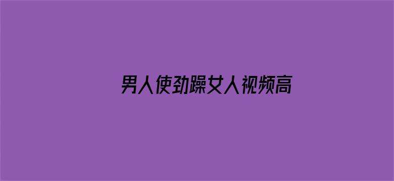 >男人使劲躁女人视频高潮横幅海报图