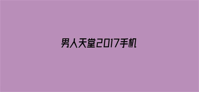 男人天堂2017手机在线电影封面图