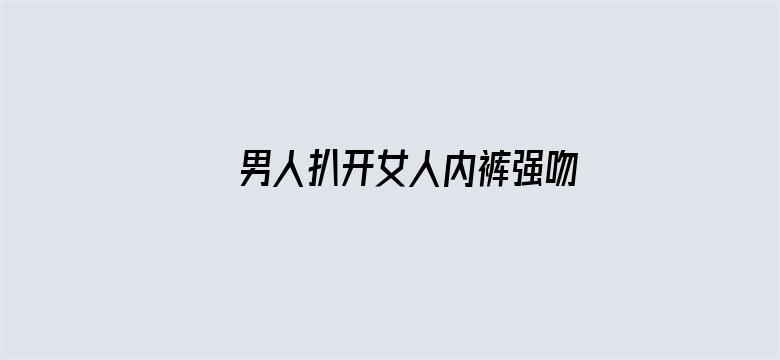 >男人扒开女人内裤强吻桶进去横幅海报图