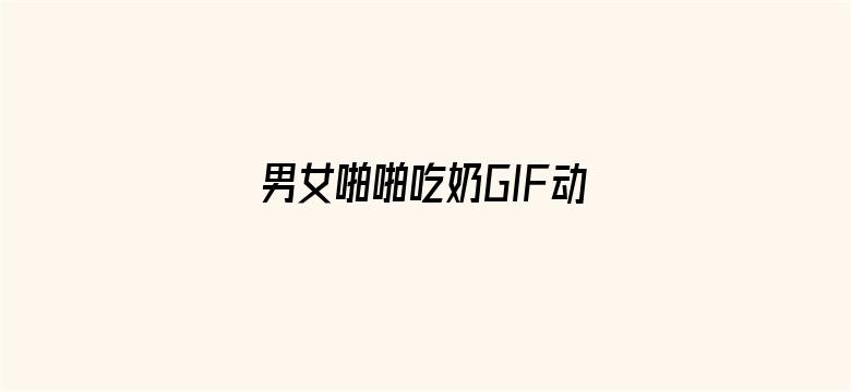 男女啪啪吃奶GIF动态图-Movie