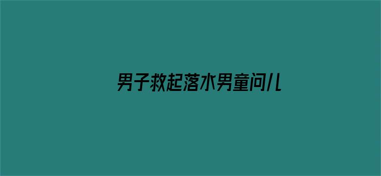 男子救起落水男童问儿子帅不帅