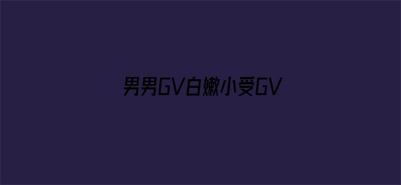 男男GV白嫩小受GV在线播放