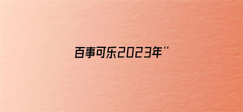 百事可乐2023年“把乐带回家”微电影