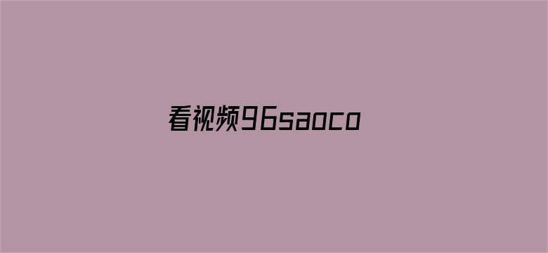 >看视频96saocom横幅海报图