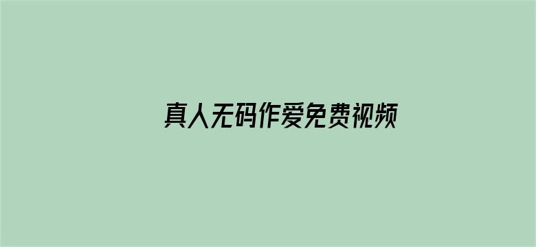 >真人无码作爱免费视频网站横幅海报图