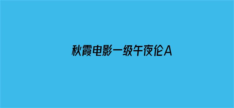 >秋霞电影一级午夜伦A片横幅海报图