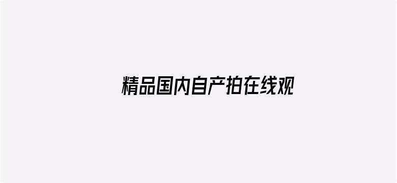 >精品国内自产拍在线观看视频横幅海报图