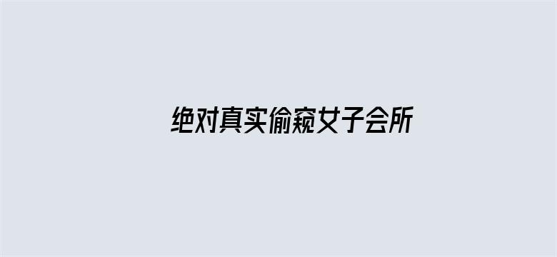 >绝对真实偷窥女子会所私密AV横幅海报图