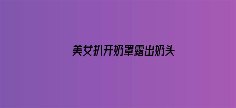 >美女扒开奶罩露出奶头视频网站横幅海报图