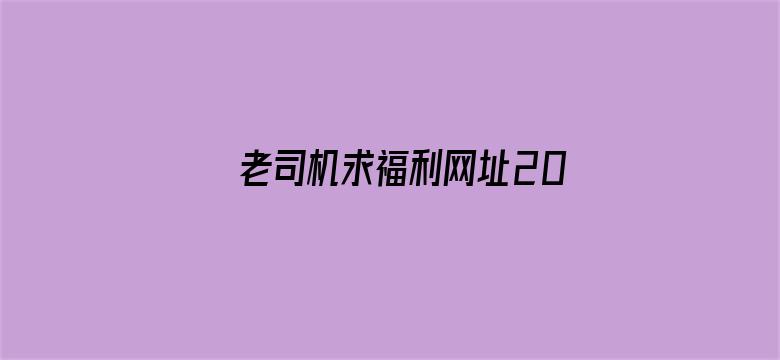 >老司机求福利网址2017横幅海报图