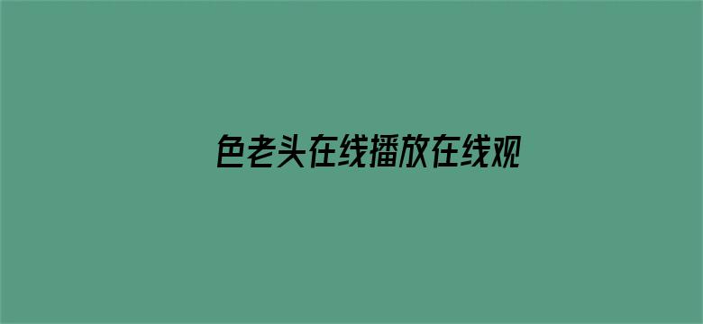 >色老头在线播放在线观看横幅海报图