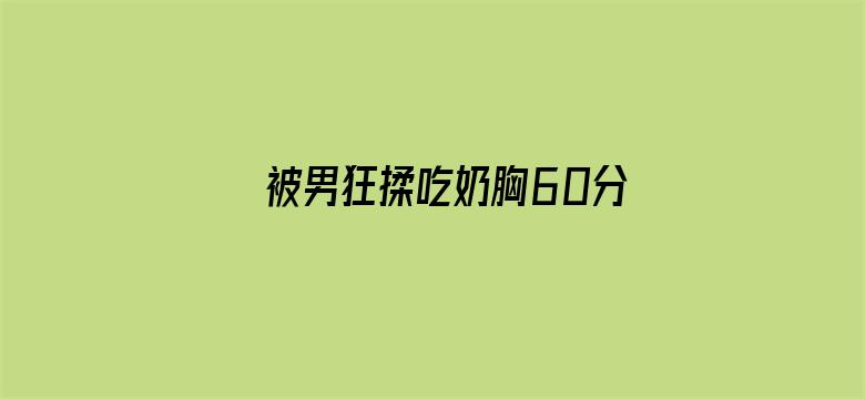 被男狂揉吃奶胸60分钟是免费电影封面图