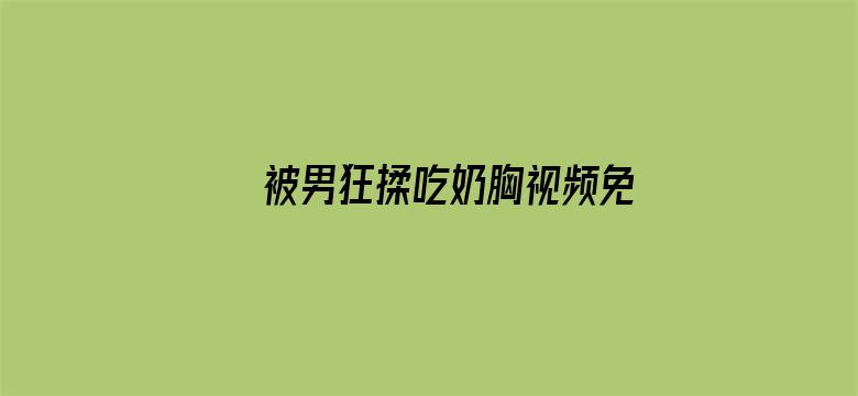 被男狂揉吃奶胸视频免费视频电影封面图