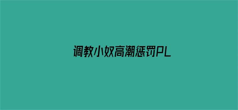 >调教小奴高潮惩罚PLAY露出横幅海报图