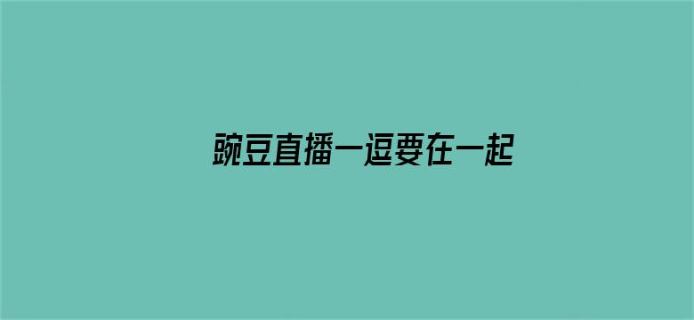 豌豆直播一逗要在一起下载电影封面图